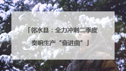 邻水县：全力冲刺二季度 奏响生产“奋进曲”