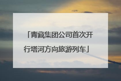 青藏集团公司首次开行塔河方向旅游列车