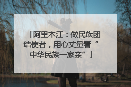阿里木江：做民族团结使者，用心丈量着“中华民族一家亲”