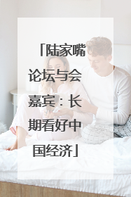 陆家嘴论坛与会嘉宾：长期看好中国经济