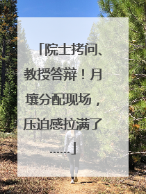 院士拷问、教授答辩！月壤分配现场，压迫感拉满了……
