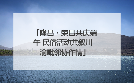 隆昌・荣昌共庆端午 民俗活动共叙川渝毗邻协作情