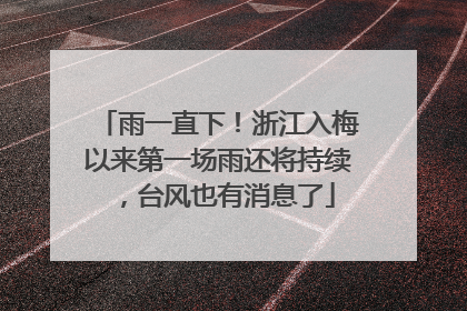 雨一直下！浙江入梅以来第一场雨还将持续，台风也有消息了