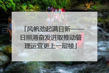 风帆劲起满目新——日照港奋发进取推动管理运营更上一层楼