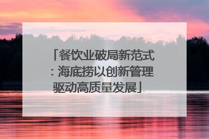 餐饮业破局新范式：海底捞以创新管理驱动高质量发展