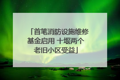 首笔消防设施维修基金启用 十堰两个老旧小区受益