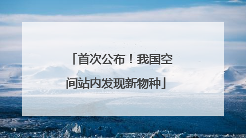 首次公布！我国空间站内发现新物种
