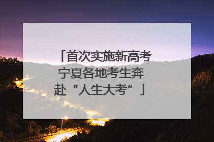 首次实施新高考 宁夏各地考生奔赴“人生大考”