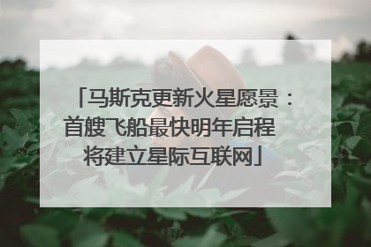马斯克更新火星愿景：首艘飞船最快明年启程 将建立星际互联网