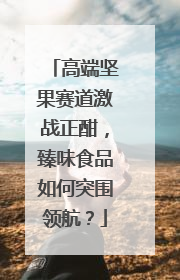 高端坚果赛道激战正酣，臻味食品如何突围领航？