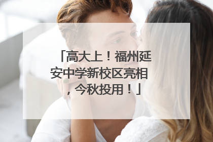 高大上！福州延安中学新校区亮相，今秋投用！