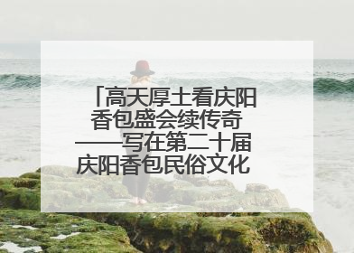 高天厚土看庆阳 香包盛会续传奇——写在第二十届庆阳香包民俗文化节开幕之际