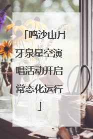 鸣沙山月牙泉星空演唱活动开启常态化运行