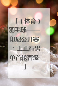 （体育）羽毛球——印尼公开赛：王正行男单首轮晋级