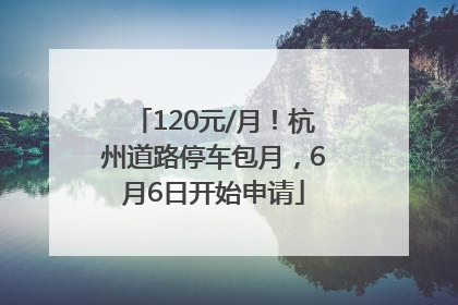 120元/月！杭州道路停车包月，6月6日开始申请