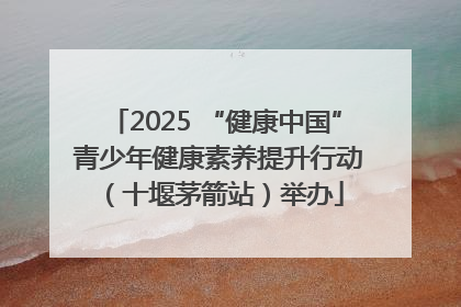 2025 “健康中国” 青少年健康素养提升行动（十堰茅箭站）举办