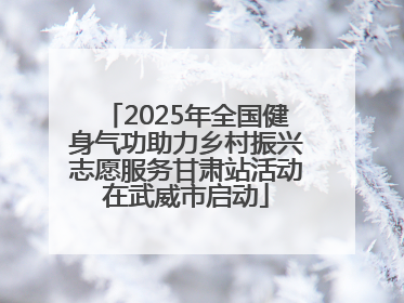 2025年全国健身气功助力乡村振兴志愿服务甘肃站活动在武威市启动