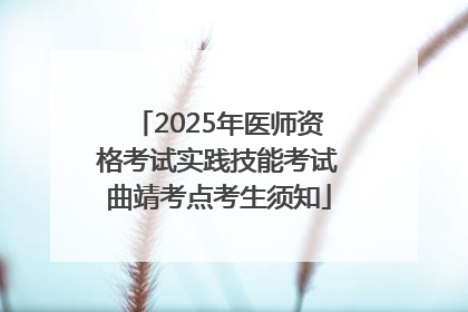 2025年医师资格考试实践技能考试曲靖考点考生须知