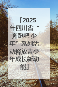2025年四川省“奔跑吧·少年”系列活动释放青少年成长新动能