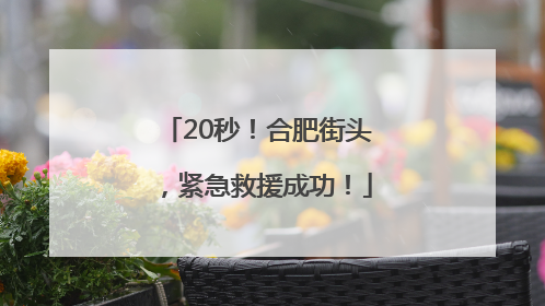 20秒！合肥街头，紧急救援成功！