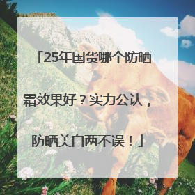 25年国货哪个防晒霜效果好？实力公认，防晒美白两不误！