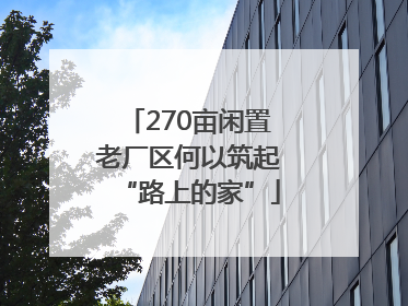 270亩闲置老厂区何以筑起“路上的家”
