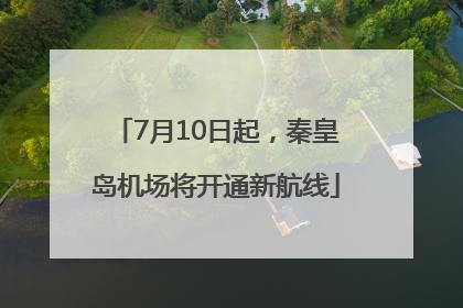 7月10日起，秦皇岛机场将开通新航线