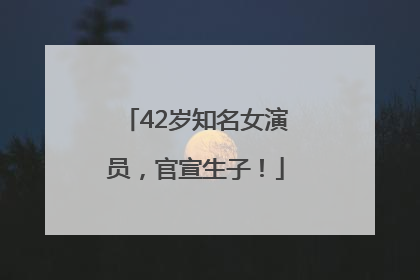 42岁知名女演员，官宣生子！