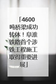 4600吨桥梁成功转体！阜淮铁路首个涉铁工程施工取得重要进展