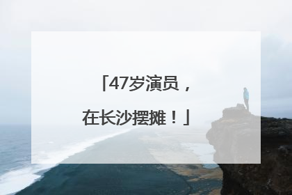 47岁演员，在长沙摆摊！
