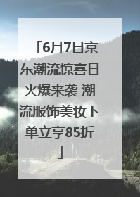 6月7日京东潮流惊喜日火爆来袭 潮流服饰美妆下单立享85折