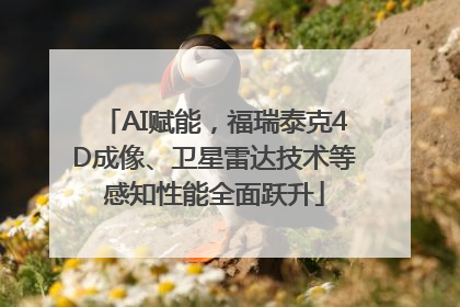 AI赋能，福瑞泰克4D成像、卫星雷达技术等感知性能全面跃升