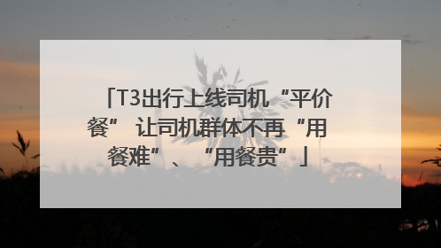T3出行上线司机“平价餐” 让司机群体不再“用餐难”、“用餐贵”