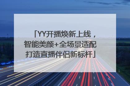 YY开播焕新上线，智能美颜+全场景适配打造直播伴侣新标杆